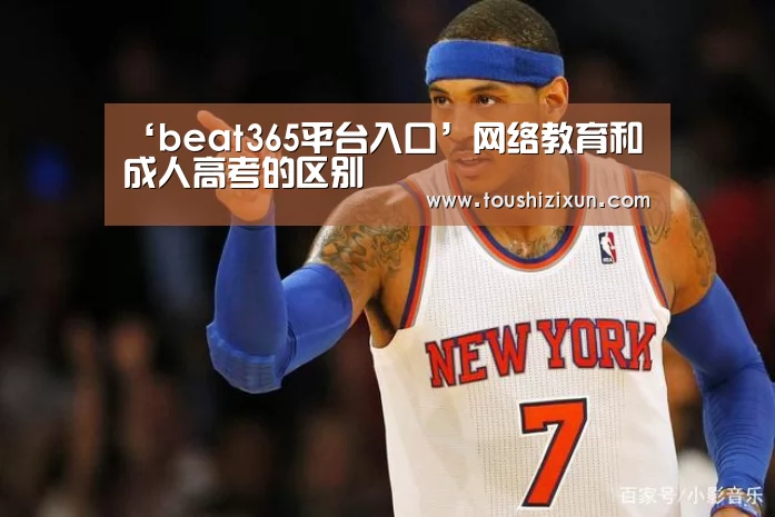 ‘beat365平台入口’网络教育和成人高考的区别(图2) beats365唯一官网