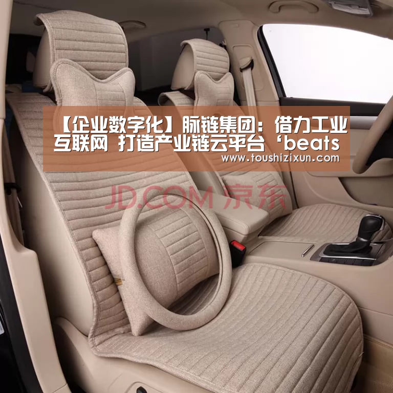 【企业数字化】脉链集团:借力工业互联网 打造产业链云平台‘beats365’(图2) beats365唯一官网