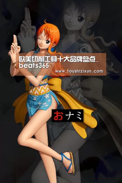 欧美切削工具十大品牌盘点_beats365(图1) beat365平台入口