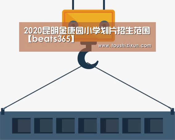 2020昆明金康园小学划片招生范围【beats365】(图4) beat365平台入口